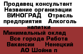 Продавец-консультант › Название организации ­ ВИНОГРАД › Отрасль предприятия ­ Алкоголь, напитки › Минимальный оклад ­ 1 - Все города Работа » Вакансии   . Ненецкий АО,Шойна п.